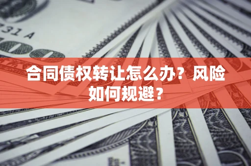 武汉合同债权转让怎么办？风险如何规避？