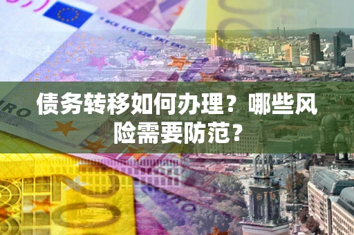 武汉债务转移如何办理？哪些风险需要防范？