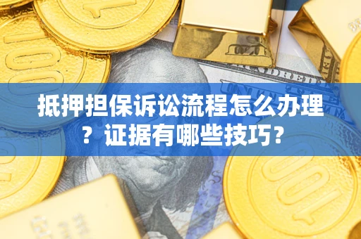 武汉抵押担保诉讼流程怎么办理？证据有哪些技巧？