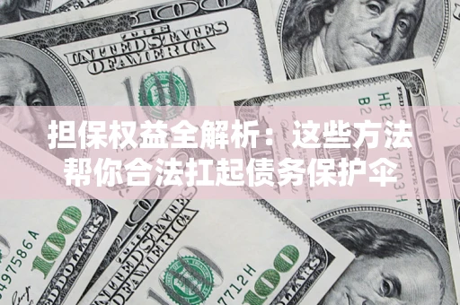武汉担保权益全解析：这些方法帮你合法扛起债务保护伞