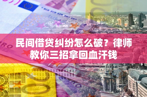 武汉民间借贷纠纷怎么破？律师教你三招拿回血汗钱