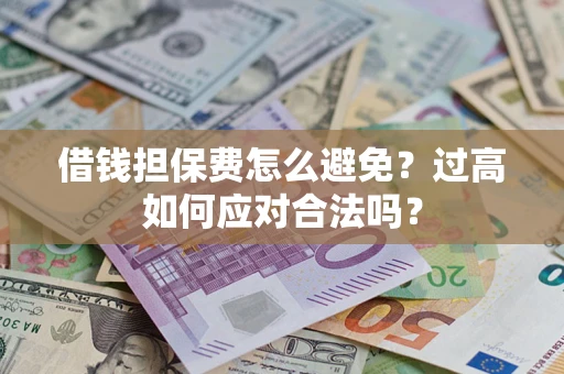 武汉借钱担保费怎么避免？过高如何应对合法吗？
