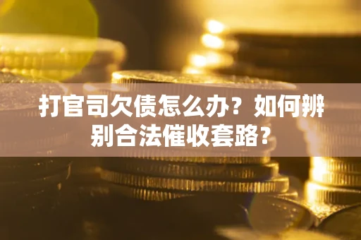 武汉打官司欠债怎么办？如何辨别合法催收套路？