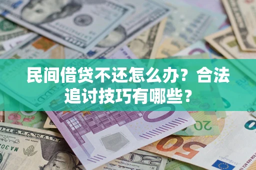 武汉民间借贷不还怎么办？合法追讨技巧有哪些？