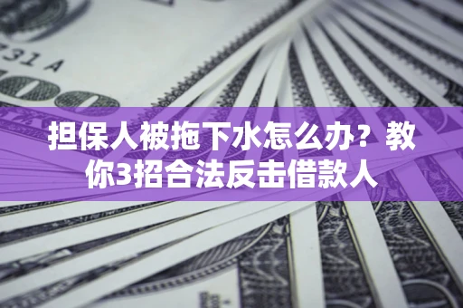 武汉担保人被拖下水怎么办？教你3招合法反击借款人