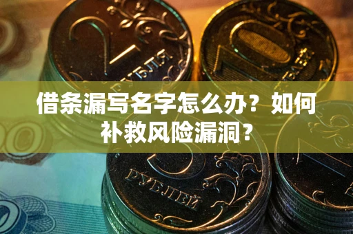 武汉借条漏写名字怎么办？如何补救风险漏洞？