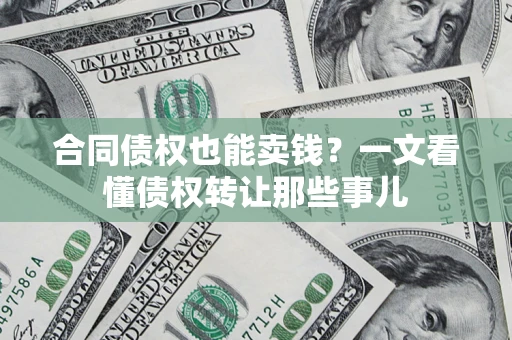 武汉合同债权也能卖钱？一文看懂债权转让那些事儿