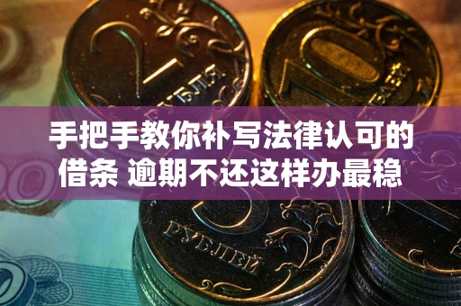 武汉手把手教你补写法律认可的借条 逾期不还这样办最稳妥