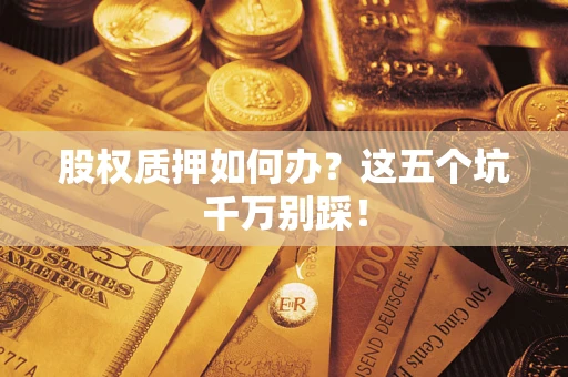 武汉股权质押如何办？这五个坑千万别踩！