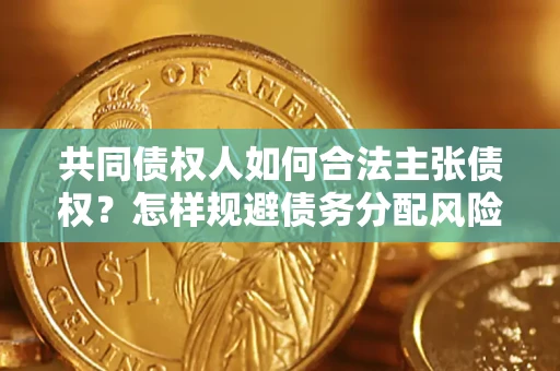 武汉共同债权人如何合法主张债权？怎样规避债务分配风险？