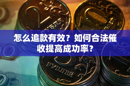 武汉怎么追款有效？如何合法催收提高成功率？