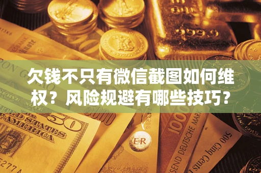 武汉欠钱不只有微信截图如何维权？风险规避有哪些技巧？