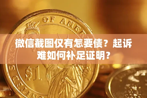 武汉微信截图仅有怎要债？起诉难如何补足证明？