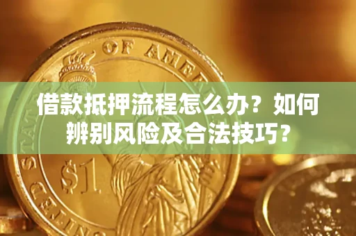 武汉借款抵押流程怎么办？如何辨别风险及合法技巧？