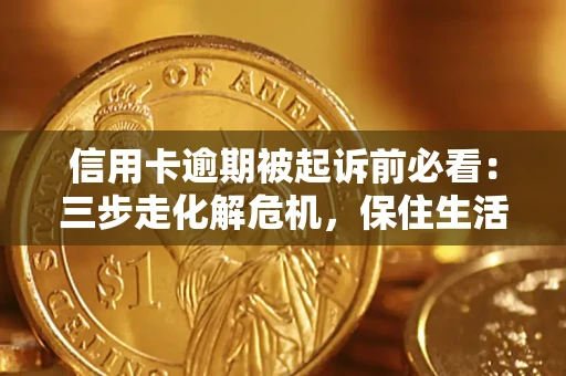 武汉信用卡逾期被起诉前必看：三步走化解危机，保住生活尊严