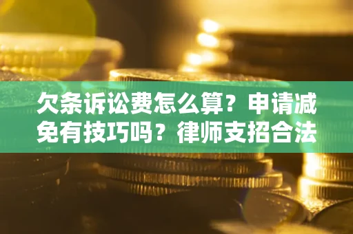 武汉欠条诉讼费怎么算？申请减免有技巧吗？律师支招合法省钱