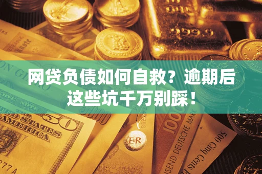 武汉网贷负债如何自救？逾期后这些坑千万别踩！