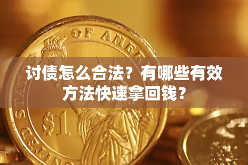 武汉讨债怎么合法？有哪些有效方法快速拿回钱？