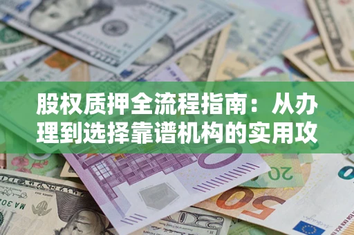 武汉股权质押全流程指南：从办理到选择靠谱机构的实用攻略