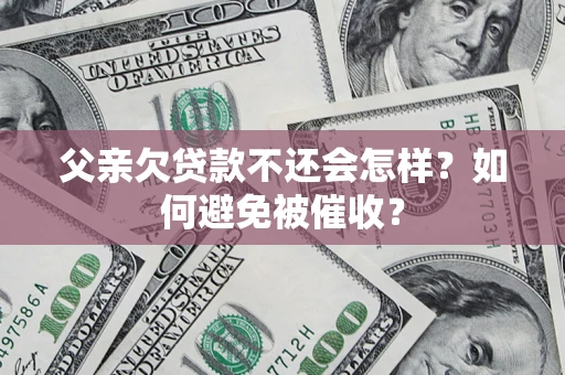 武汉父亲欠贷款不还会怎样？如何避免被催收？