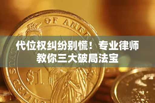 武汉代位权纠纷别慌！专业律师教你三大破局法宝