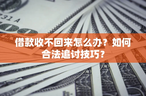 武汉借款收不回来怎么办？如何合法追讨技巧？