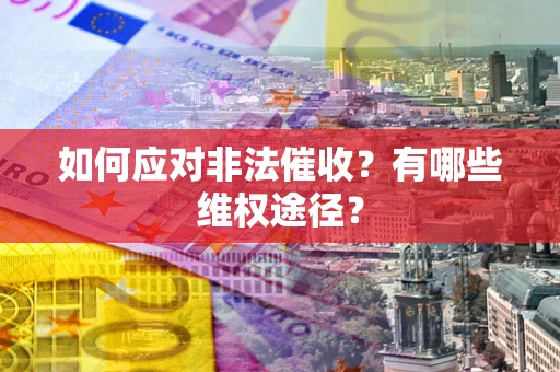 武汉如何应对非法催收？有哪些维权途径？
