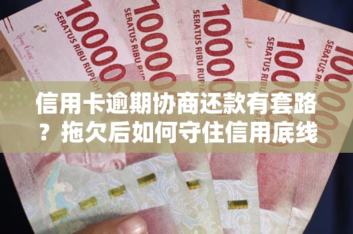 武汉信用卡逾期协商还款有套路？拖欠后如何守住信用底线？