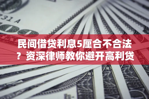 武汉民间借贷利息5厘合不合法？资深律师教你避开高利贷陷阱
