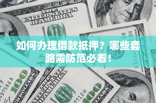 武汉如何办理借款抵押？哪些套路需防范必看！