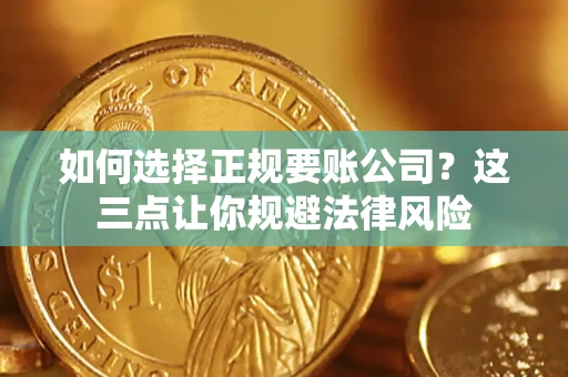 武汉如何选择正规要账公司？这三点让你规避法律风险