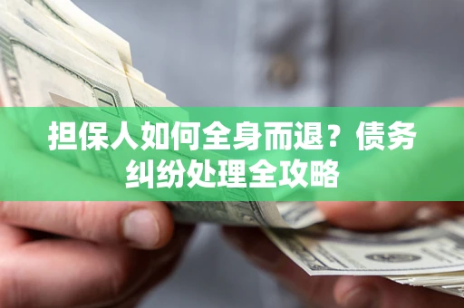 武汉担保人如何全身而退？债务纠纷处理全攻略