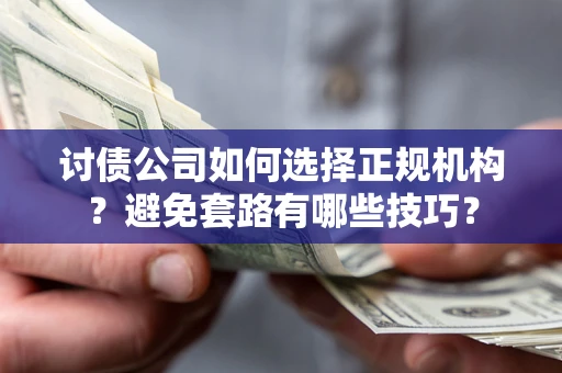 武汉讨债公司如何选择正规机构？避免套路有哪些技巧？