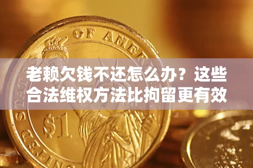 武汉老赖欠钱不还怎么办？这些合法维权方法比拘留更有效