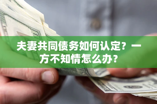 武汉夫妻共同债务如何认定？一方不知情怎么办？
