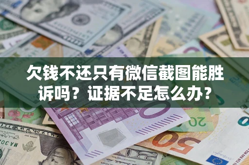 武汉欠钱不还只有微信截图能胜诉吗？证据不足怎么办？