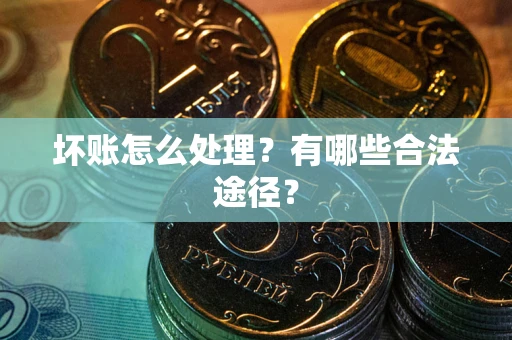 武汉坏账怎么处理？有哪些合法途径？