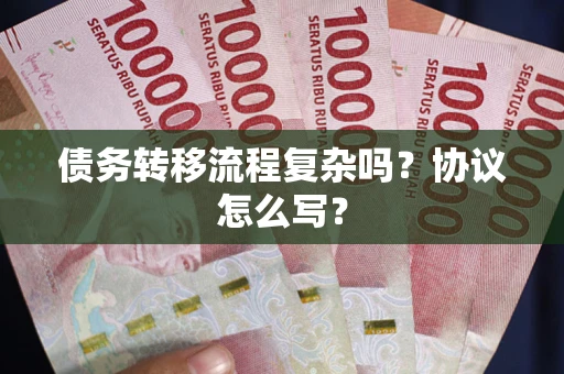 武汉债务转移流程复杂吗？协议怎么写？