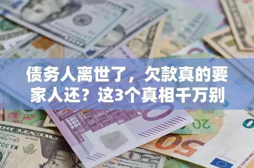 武汉债务人离世了，欠款真的要家人还？这3个真相千万别弄错