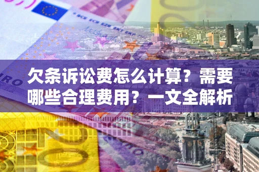 武汉欠条诉讼费怎么计算？需要哪些合理费用？一文全解析