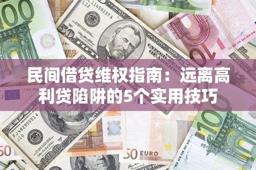 武汉民间借贷维权指南：远离高利贷陷阱的5个实用技巧