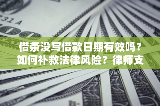 武汉借条没写借款日期有效吗？如何补救法律风险？律师支招