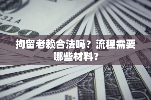 武汉拘留老赖合法吗？流程需要哪些材料？