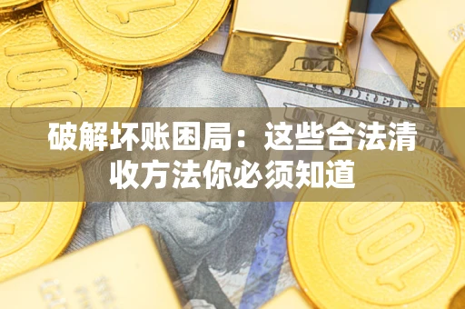 武汉破解坏账困局：这些合法清收方法你必须知道