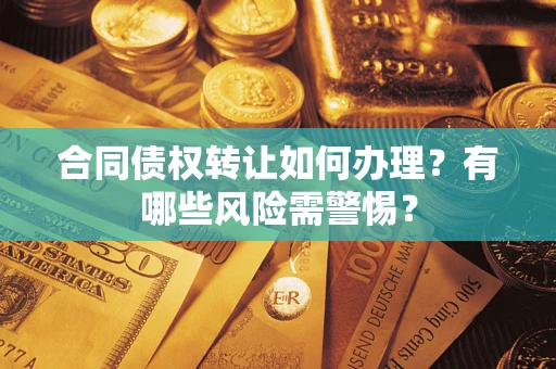 武汉合同债权转让如何办理？有哪些风险需警惕？
