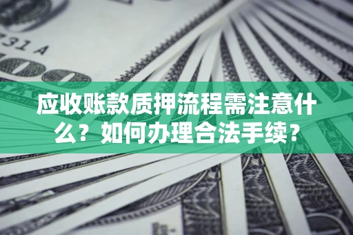 武汉应收账款质押流程需注意什么？如何办理合法手续？