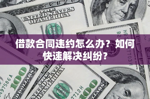 武汉借款合同违约怎么办？如何快速解决纠纷？