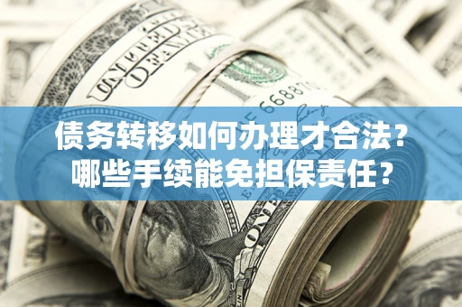 武汉债务转移如何办理才合法？哪些手续能免担保责任？