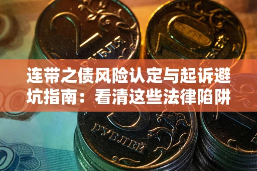 武汉连带之债风险认定与起诉避坑指南：看清这些法律陷阱，避免无辜背债