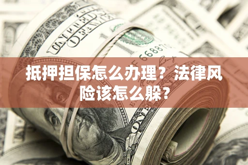 武汉抵押担保怎么办理？法律风险该怎么躲？